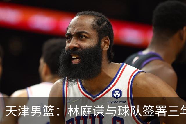 天津男篮：林庭谦与球队签署三年顶薪合同